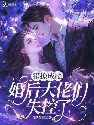 错撩成瘾，婚后大佬们失控了